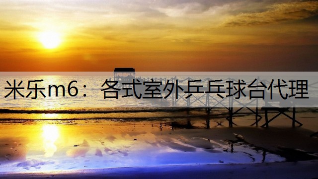 米乐m6：各式室外乒乓球台代理