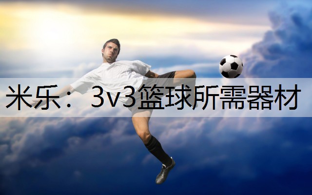 <strong>米乐：3v3篮球所需器材</strong>