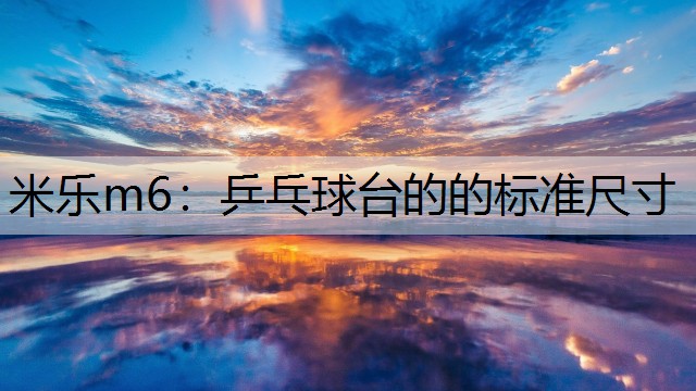 米乐m6：乒乓球台的的标准尺寸