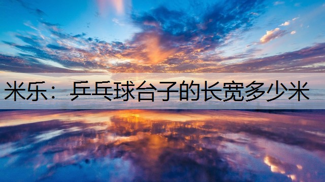 米乐：乒乓球台子的长宽多少米