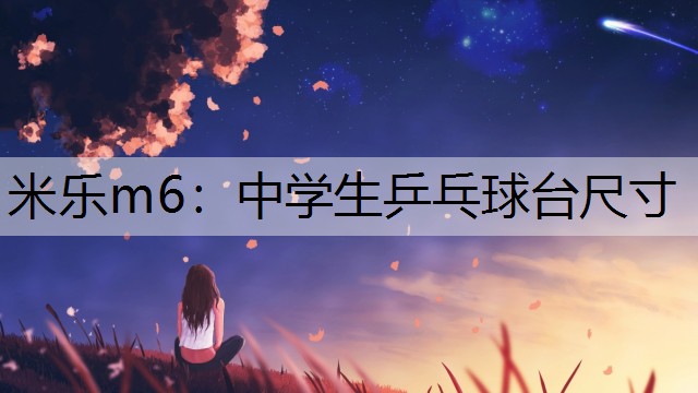 米乐m6：中学生乒乓球台尺寸