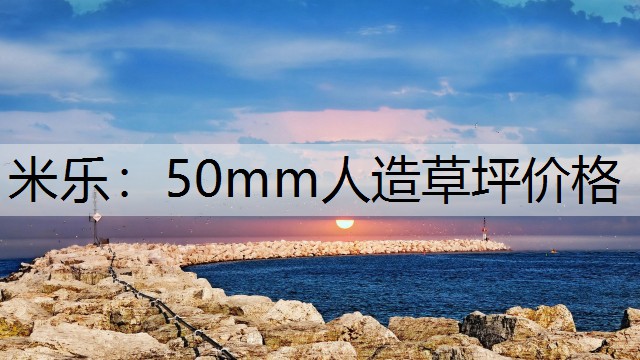 米乐：50mm人造草坪价格