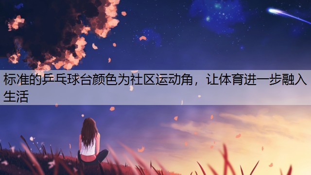 <strong>标准的乒乓球台颜色为社区运动角，让体育进一步融入生活</strong>