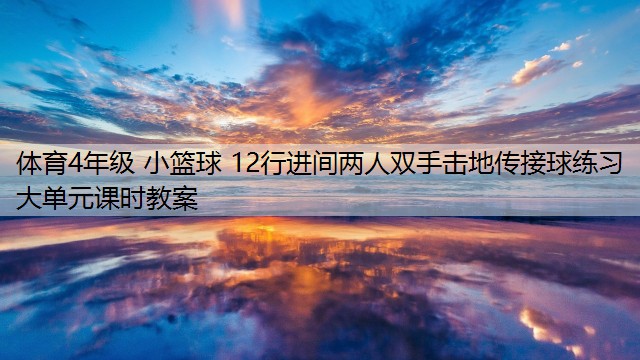 体育4年级 小篮球 12行进间两人双手击地传接球练习 大单元课时教案