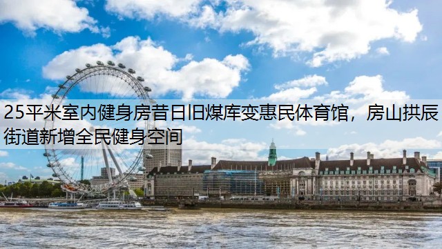 25平米室内健身房昔日旧煤库变惠民体育馆，房山拱辰街道新增全民健身空间