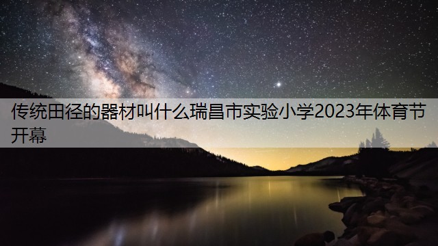 传统田径的器材叫什么瑞昌市实验小学2023年体育节开幕