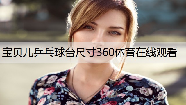 <strong>宝贝儿乒乓球台尺寸360体育在线观看</strong>