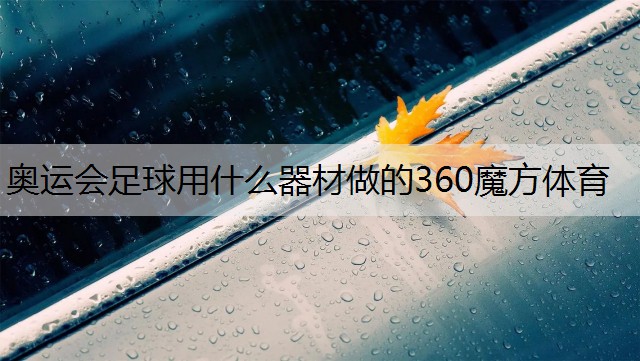 <strong>奥运会足球用什么器材做的360魔方体育</strong>