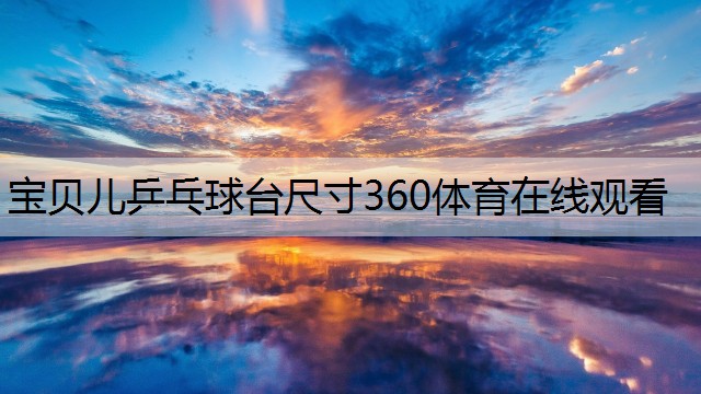 宝贝儿乒乓球台尺寸360体育在线观看