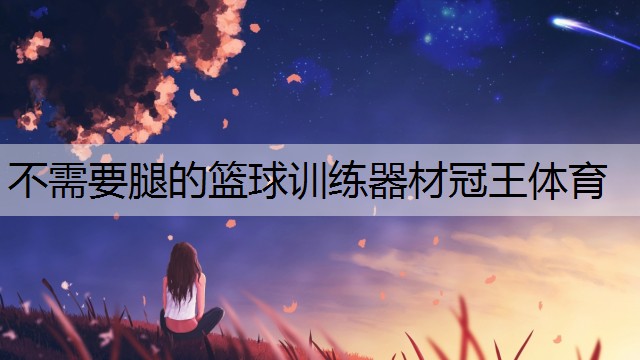 <strong>不需要腿的篮球训练器材冠王体育</strong>