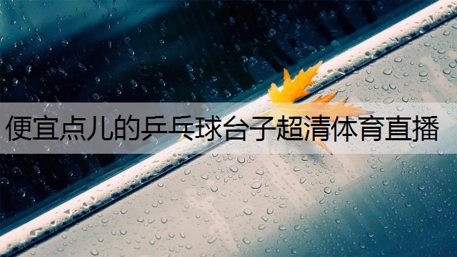 <strong>便宜点儿的乒乓球台子超清体育直播</strong>