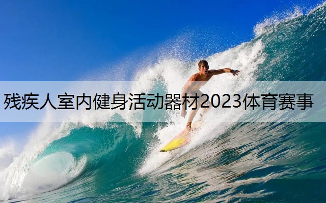 残疾人室内健身活动器材2023体育赛事