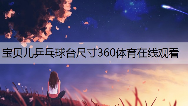 宝贝儿乒乓球台尺寸360体育在线观看