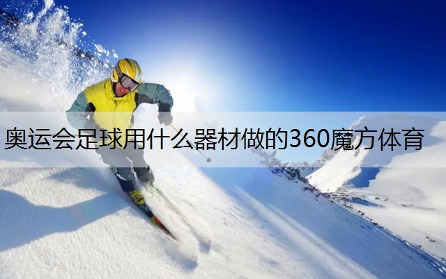 奥运会足球用什么器材做的360魔方体育