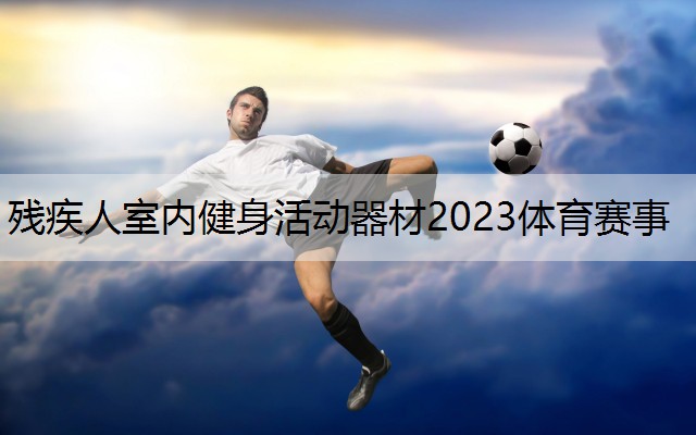 残疾人室内健身活动器材2023体育赛事