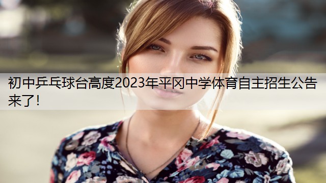 初中乒乓球台高度2023年平冈中学体育自主招生公告来了！