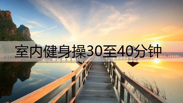 <strong>室内健身操30至40分钟</strong>