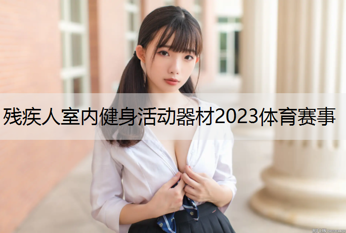 残疾人室内健身活动器材2023体育赛事