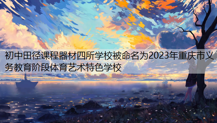 初中田径课程器材四所学校被命名为2023年重庆市义务教育阶段体育艺术特色学校