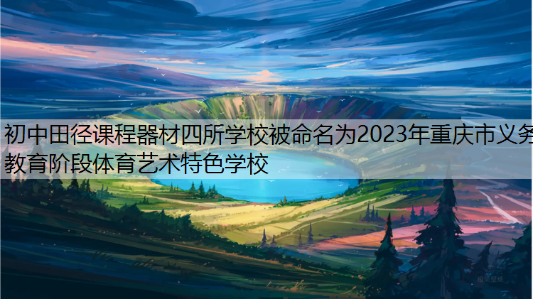 初中田径课程器材四所学校被命名为2023年重庆市义务教育阶段体育艺术特色学校