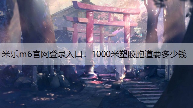 1000米塑胶跑道要多少钱