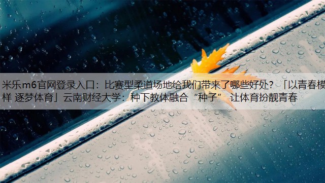 比赛型柔道场地给我们带来了哪些好处？「以青春模样 逐梦体育」云南财经大学：种下教体融合“种子” 让体育扮靓青春