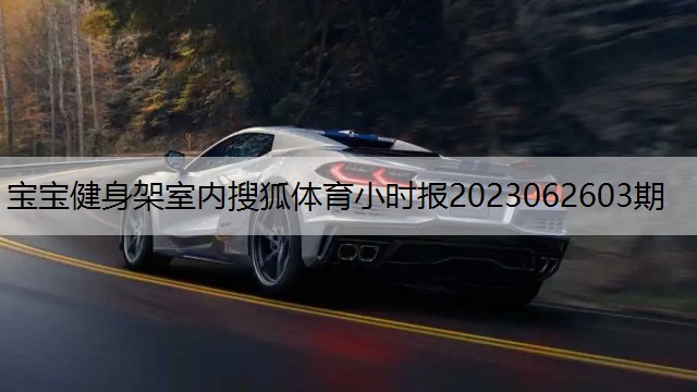 宝宝健身架室内搜狐体育小时报2023062603期