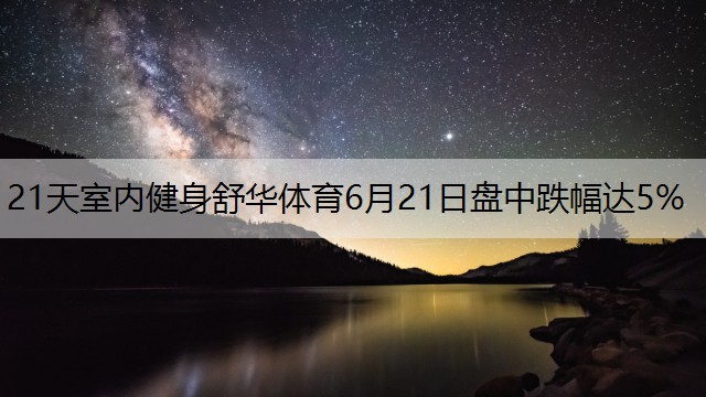 21天室内健身舒华体育6月21日盘中跌幅达5%