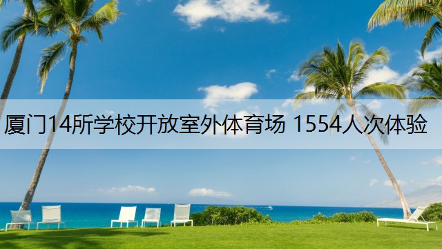 厦门14所学校开放室外体育场 1554人次体验